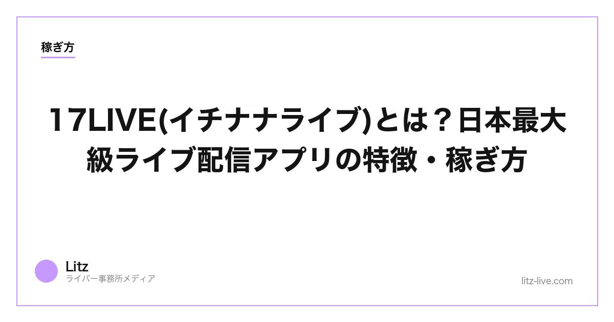 17LIVE(イチナナライブ)とは？日本最大級ライブ配信アプリの特徴・稼ぎ方【2026年】