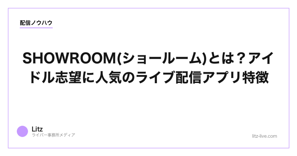 SHOWROOM(ショールーム)とは？アイドル志望に人気のライブ配信アプリ特徴【2026年】